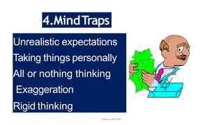 Unrealistic expectations
Taking things personally
All or nothing thinking
Exaggeration
Rigid thinking
4.MindTraps
Mbam.IAM.KPM
 
