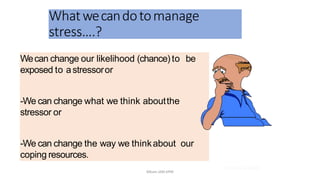 Wecan change our likelihood (chance) to be
exposed to astressoror
-We can change what we think aboutthe
stressor or
-We can change the way we thinkabout our
coping resources.
Whatwecandotomanage
stress….?
21.03.2014 @ COSTI
Mbam.IAM.KPM
 