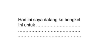 Hari ini saya datang ke bengkel
ini untuk .………………………..
……………………………………
…………………………………….
 