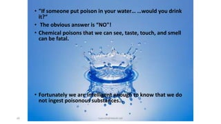 • "If someone put poison in your water… …would you drink
it?“
• The obvious answer is “NO"!
• Chemical poisons that we can see, taste, touch, and smell
can be fatal.
• Fortunately we are intelligent enough to know that we do
not ingest poisonous substances…
68 hakmilik@MBAM.IAB
 