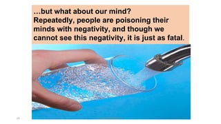 …but what about our mind?
Repeatedly, people are poisoning their
minds with negativity, and though we
cannot see this negativity, it is just as fatal.
69 hakmilik@MBAM.IAB
 