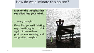 How do we eliminate this poison?
• Monitor the thoughts that
you allow into your mind…
• ... every thought!
• If you find yourself thinking
negative thoughts… …think
again. Strive to think
positive, empowering, and
supportive thoughts
71 hakmilik@MBAM.IAB
 