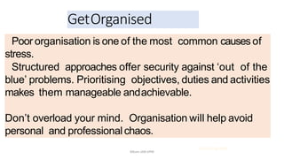 Poor organisation is one of the most common causes of
stress.
Structured approaches offer security against ‘out of the
blue’ problems. Prioritising objectives, duties and activities
makes them manageable andachievable.
Don’t overload your mind. Organisation will help avoid
personal and professionalchaos.
GetOrganised
21.03.214 @ COSTI
Mbam.IAM.KPM
 