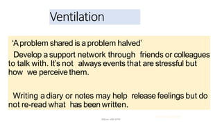 ‘Aproblem shared is aproblem halved’
Develop asupport network through friends or colleagues
to talk with. It’s not always events that are stressful but
how we perceivethem.
Writing adiary or notes may help release feelings but do
not re-read what has been written.
Ventilation
21.03.2014 @ COSTI
Mbam.IAM.KPM
 