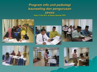Program info unit psikologi
kaunseling dan pengurusan
          stress
   Pada 17 feb 2012 di Dewan Seminar PPD
 
