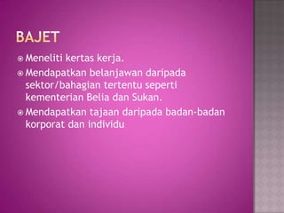  Meneliti kertas kerja.
 Mendapatkan belanjawan daripada
sektor/bahagian tertentu seperti
kementerian Belia dan Sukan.
 Mendapatkan tajaan daripada badan-badan
korporat dan individu
 