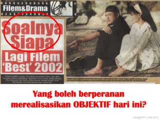 Yang boleh berperanan
merealisasikan OBJEKTIF hari ini?
HAH@IPPT USM 2013

 