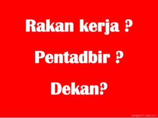 Rakan kerja ?
Pentadbir ?
Dekan?
4
HAH@IPPT USM 2013

 