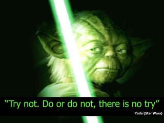 “Try not. Do or do not, there is no try”
Yoda (Star Wars)
47

 