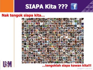 SIAPA Kita ???
Nak tengok siapa kita…

…tengoklah siapa kawan kita!!!
HAH@IPPT USM 2013

 