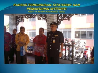 KURSUS PENGURUSAN TATATERBIT DAN
      PEMANTAPAN INTEGRITI
       Pada 9 – 11 Mei 2012 di Seri Malaysia, Taiping.
 