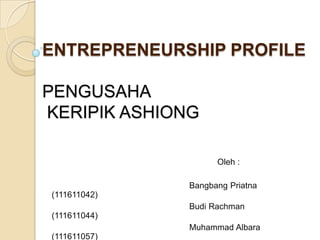 ENTREPRENEURSHIP PROFILE

PENGUSAHA
KERIPIK ASHIONG

                    Oleh :

              Bangbang Priatna
(111611042)
              Budi Rachman
(111611044)
              Muhammad Albara
(111611057)
 