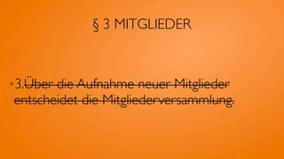 § 3 MITGLIEDER



•3.Überdie Aufnahme neuer Mitglieder
entscheidet die Mitgliederversammlung.
 