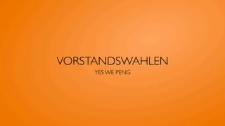 VORSTANDSWAHLEN
     YES WE PENG
 