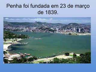 Penha foi fundada em 23 de março
             de 1839.
 