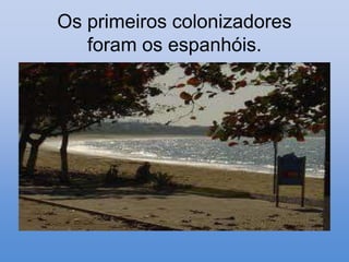 Os primeiros colonizadores
   foram os espanhóis.
 