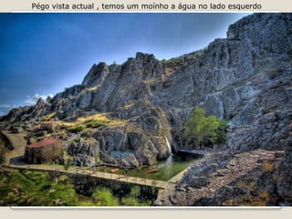 Pégo vista actual , temos um moínho a água no lado esquerdo
 