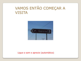 VAMOS ENTÃO COMEÇAR A
VISITA




 Ligue o som e aprecie (automático)
 