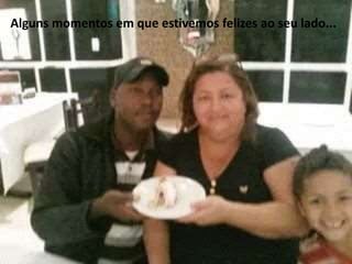 Alguns momentos em que estivemos felizes ao seu lado... 
 