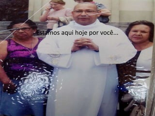 Estamos aqui hoje por você... 
 