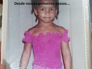 Desde nossos primeiros passos... 
 