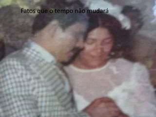 Fatos que o tempo não mudará 
 