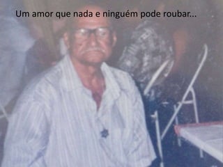 Um amor que nada e ninguém pode roubar... 
 