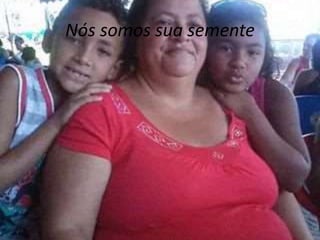 Nós somos sua semente 
 