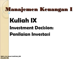 Manajemen Keuangan IManajemen Keuangan I
Kuliah IX
Investment Decision:
Penilaian Investasi
MAK-1, Hj. Salmah Said@2013_UIN
Alauddin Mks
 
