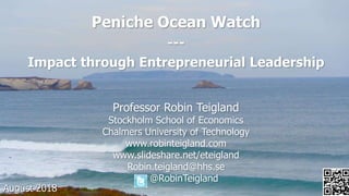Peniche Ocean Watch
---
Impact through Entrepreneurial Leadership
Professor Robin Teigland
Stockholm School of Economics
Chalmers University of Technology
www.robinteigland.com
www.slideshare.net/eteigland
Robin.teigland@hhs.se
@RobinTeigland
August 2018
 