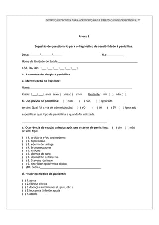INSTRUÇÃO TÉCNICA PARA A PRESCRIÇÃO E A UTILIZAÇÃO DE PENICILINAS 22




                                                                                  "%S


                        6%*               % + %*        "(                         6"O*              % *%"* )           % L %"     " >

(           _mmmmmmm mmmmmmm mmmmmm                                                                        ? ! mmmmmmmmmmm

?!                 2                          6       _mmmmmmmmmmmmmmmmmmmmmmmmmmmmmmmmmmmmmmmmmmmmmmmmmmmmm

    -         $     2 _ nmmmnmmmnmmmnmmmnmmmnmmmn

    > " 3 "%*% %                      % 6         L %"         "

    >       %" J                              %" %7

?!           _mmmmmmmmmmmmmmmmmmmmmmmmmmmmmmmmmmmmmmmmmmmmmmmmmmmmmmmmmmmmmmmmmmmm

$            _ nmmmnmmmn                  !       N!_: <               : <                             _          : <     .! : <

)> *               ;5           % %"              " _       : <               :     < .!             : <     !     !

              _b       ' !        "                               %.!_       : <4            :       <$          : < 34 :    <     !     !

                       +     '        !                 '          +         ! !        ')       _

mmmmmmmmmmmmmmmmmmmmmmmmmmmmmmmmmmmmmmmmmmmmmmmmmmmmmmmmm

    >             8"            % %                   ; 6          O* *        " %           % %"           " 7     : <          : < .!
        *3 _        !_

:       <>                         !              !
:       <C    ; !               .!
:       <D                        '
:       <B    # ! !                       !
:       </     ;!+
:       <0     ! %         ! ! !
:       <G                   N !' "
:       <H          "      =!; !
:       <I            -'       *      -N
:       <>O       !      mmmmmmmmmmmmmmmmmmmmmmmmmmmmmmmmmmmmmmmmm

    >X *O                  3;                          %" %7

:       <   >
:       <   C # !           7
:       <   D ! %              !                  :,                   <
:       <   D'               ' -
:       <   B !
 