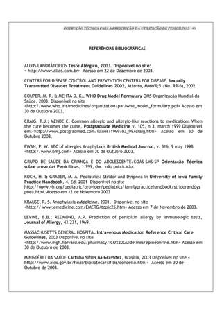 INSTRUÇÃO TÉCNICA PARA A PRESCRIÇÃO E A UTILIZAÇÃO DE PENICILINAS 40




                                                   C               00    ! &



 ,,      , 8 9        9$ %* %         ; 6         4 ?GGE> * "<5% " * %7
f;      _ ```       '! ! # g
                     '                        !       CC  ( ) # !   COOD

    3? 39        9 ($ 3 3    ? 9 , ? ( 9343? $ ? 3? 39                                          9 ( $ 3 3, %S
      "*3    %      *% *%*   % 3 %" ! % "%* ?GG?4 '                                               [ 9Q/>:? ! 99 0< COOC

   2 39     9 W 31   ( X                 dX            6           %         3                                   ) %.!                 '
  6    COOD ( ! 7 ' !
                   "
f; _ ` ` ` ` ;!                           !            )       !         ` ;!m !                ' !
                                                                                                 m           ' c           g           !
DO        # ! COOD

9 $          = Q 3? ( 3      !       !     ''                     ''     'i      !                           !          ! [;
;            # !       ;                 *6                %     %    "% " >O/   D                               ; >III ( ! 7 '
                                                                                                                             "
  _f;       _ ``` !                      !                     >III ODmII      ; g                                 !      DO
    # !     COOD

3[ ?         [  8 ! ''                        ;c' N 0              *: %                2        " 4 " D>0 I                    c >IIH
f; _        ``` # R ! g              !         DO                  # ! COOD

 92         (3     V (3 (     9$ ? @ 3 (                   ( ,3 3? 3                                             %"                ; "
* ) %        *     * %"      " * > III !                   .! #'   !

X     1 1 W 9 839                         _     !                        (c                          " 5% *            J       e           3
        %X " ) a B 3             COO> ( ! 7 ' !
                                            "
;     _ ` ` ` "; !                    !"                                          'c                 ;       #!!i              !               c
       ; ,       ! >C             ? !" # ! COOD

X9 2 3 9               ;c' N % %  "% COO> ( ! 7 ' !
                                               "
f; _ ` ` `                   ! 3 39   ! C/ ; g     !                                             G       ? !"          # !         COOD

,34$ 3
    ?       8 8 Q 93( ? (                              !       !                 ''        ''     c #c                     !'!
2   "        J % 6 BD CD> >I0I

        12 3      3? 39 , 1 $ , "                          5%"         * %                 " %J% %" %                                  %
!     % "%* COOD ( ! 7 ' !
                        "
f;    _ ```     ; ; "        ;                         c $ 2 ^CO                  '                      ;         ;       g           !
DO         # !   COOD

 $ $ U9$ (
  ?           V (3               :      < * " ! 5 %# 8
                                         J                                       7' COOD (               ! 7 ' !
                                                                                                            "                      f
; _ ```         !" #                 ' # #' !    ' !                             ! ;  g                   !   DO
    # !  COOD
 