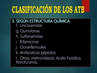 3. SEGÚN ESTRUCTURA QUÍMICA
f. Lincosamidas
g. Quinolonas
h. Sulfonamidas
i. Rifamicinas
j. Cloranfenicoles
k. Antibioticos péptidos
l. Otros: metronidazol, Acido Fusídico,
Nitrofuranos.
 