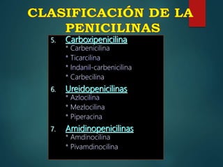 5. Carboxipenicilina
* Carbenicilina
* Ticarcilina
* Indanil-carbenicilina
* Carbecilina
6. Ureidopenicilinas
* Azlocilina
* Mezlocilina
* Piperacina
7. Amidinopenicilinas
* Amdinocilina
* Pivamdinocilina
 