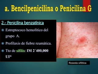 2.- Penicilina benzatínica
 Estreptococo hemolítico del
grupo A.
 Profilaxis de fiebre reumática.
 Tto de sífilis: IM 2´400,000
UI*
Roseola sifilitica
 
