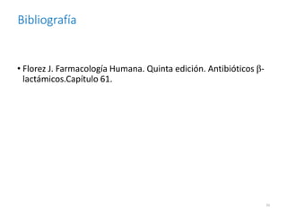 Bibliografía
• Florez J. Farmacología Humana. Quinta edición. Antibióticos β-
lactámicos.Capítulo 61.
33
 