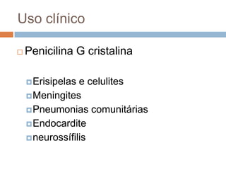 Uso clínico
 Penicilina G cristalina
Erisipelas e celulites
Meningites
Pneumonias comunitárias
Endocardite
neurossífilis
 