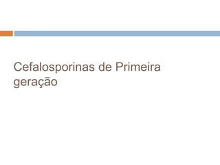 Cefalosporinas de Primeira
geração
 