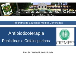 Antibioticoterapia
Penicilinas e Cefalosporinas
Prof. Dr. Valdes Roberto Bollela
Programa de Educação Médica Continuada
 