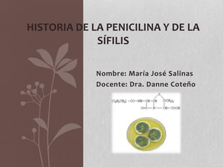 Nombre: María José Salinas
Docente: Dra. Danne Coteño
HISTORIA DE LA PENICILINA Y DE LA
SÍFILIS
 