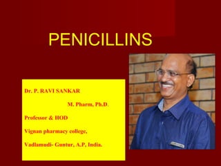 Dr. P. RAVI SANKAR
M. Pharm, Ph.D.
Professor & HOD
Vignan pharmacy college,
Vadlamudi- Guntur, A.P, India.
PENICILLINS
 