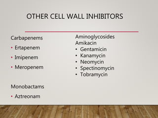 OTHER CELL WALL INHIBITORS
Carbapenems
• Ertapenem
• Imipenem
• Meropenem
Monobactams
• Aztreonam
Aminoglycosides
Amikacin
• Gentamicin
• Kanamycin
• Neomycin
• Spectinomycin
• Tobramycin
 