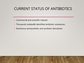 CURRENT STATUS OF ANTIBIOTICS
• Commercial and scientific interest
• Thousands isolated& identified antibiotic substances
• Numerous semisynthetic and synthetic derivatives
 