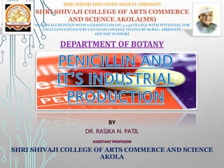 SHRI SHIVAJI EDUCATION SOCIETY AMRAVATI
SHRI SHIVAJI COLLEGE OF ARTS COMMERCE
AND SCIENCE AKOLA(MS)
NAAC REACCREDITED WITH A GRADE(CGPA OF( 3.24)COLLEGE WITH POTENTIAL FOR
EXCELLENCE(STATUS BY UGC)LEAD COLLEGE (STATUS BY SGBAU, AMRAVATI)
DST-FIST SUPPORT
DEPARTMENT OF BOTANY
BY
DR. RASIKA N. PATIL
ASSISTANT PROFESSOR
SHRI SHIVAJI COLLEGE OF ARTS COMMERCE AND SCIENCE
AKOLA
 