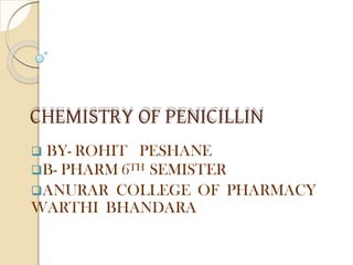 CHEMISTRY OF PENICILLIN
 BY- ROHIT PESHANE
B- PHARM 6TH SEMISTER
ANURAR COLLEGE OF PHARMACY
WARTHI BHANDARA
 