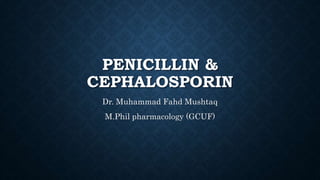 PENICILLIN &
CEPHALOSPORIN
Dr. Muhammad Fahd Mushtaq
M.Phil pharmacology (GCUF)
 