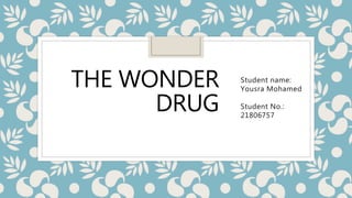 THE WONDER
DRUG
Student name:
Yousra Mohamed
Student No.:
21806757
 