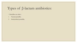 Types of β-lactam antibiotics:
◦ Penicillins are either :
1. Natural penicillin.
2. Semisynthetic penicillin.
 