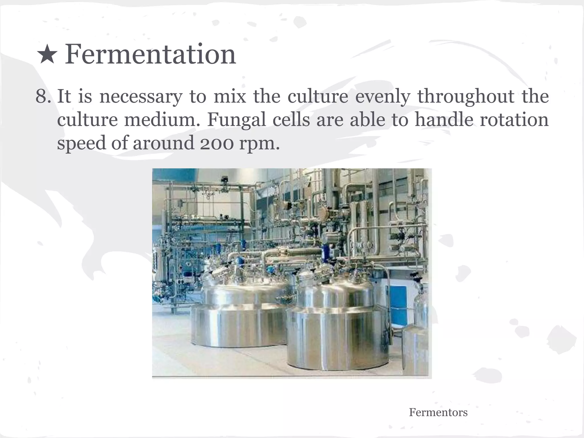 ★ Fermentation
8. It is necessary to mix the culture evenly throughout the
culture medium. Fungal cells are able to handle rotation
speed of around 200 rpm.
Fermentors
 