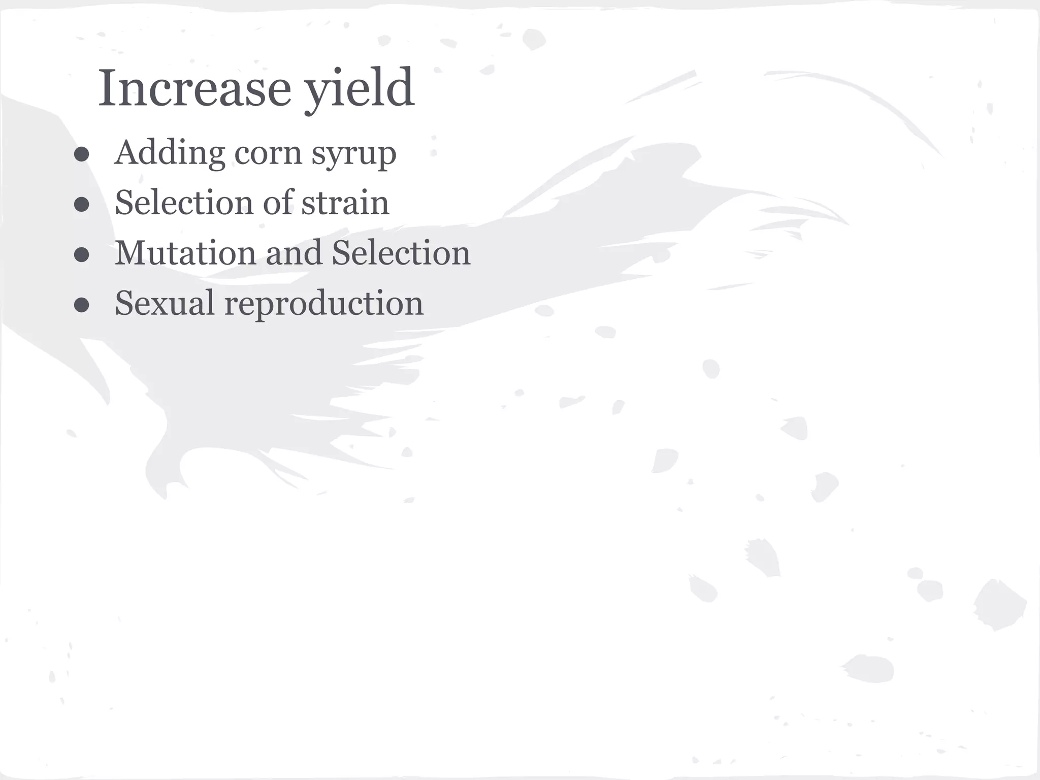 Increase yield
● Adding corn syrup
● Selection of strain
● Mutation and Selection
● Sexual reproduction
 